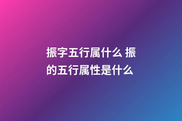 振字五行属什么 振的五行属性是什么